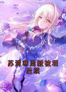 快手热文苏清寒周毅被埋后续苏清寒周毅小说推荐