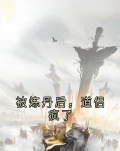 被炼丹后，道侣疯了知乎小说最新章节阅读