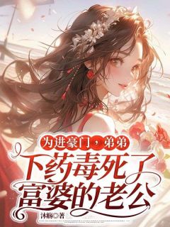为进豪门，弟弟下药毒死了富婆的老公小说赵谦赵宇免费阅读