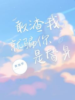 敢渣我就骗你是替身(费加罗)最佳创作小说全文在线阅读