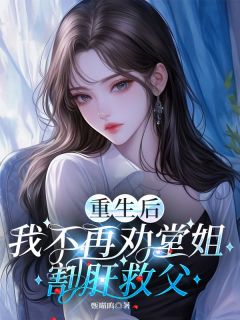 重生后，我不再劝堂姐割肝救父小琪小丽无广告在线阅读