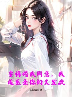 老书虫看了N遍的要悔婚我同意，我成医圣你们又发疯？最新章节