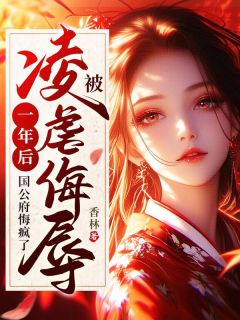 老书虫书荒推荐被凌虐侮辱一年后，国公府悔疯了txt小说阅读