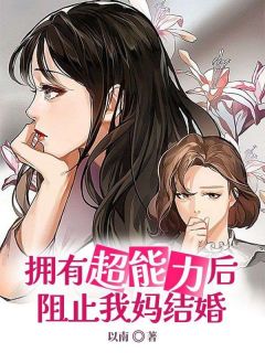 热门推荐拥有超能力后阻止我妈结婚by以南小说正版在线