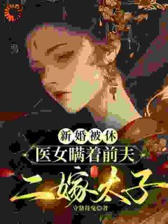 新婚被休，医女瞒着前夫二嫁太子抖音全本小说兰霜裴砚舟抖音免费章节阅读