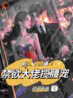 醉吻！甜诱！禁欲大佬揽腰宠小说百度云完整章节列表免费阅读