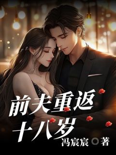 作者冯宸宸写的前夫重返十八岁小说大结局全章节阅读