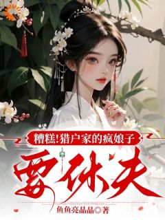 抖音小说糟糕！猎户家的疯娘子要休夫何春花大郎全文txt