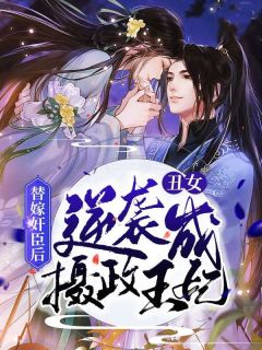 优质新书替嫁奸臣后，丑女逆袭成摄政王妃最新章节小说全文阅读