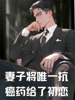 新书推荐妻子将唯一抗癌药给了初恋完整版小说-许明温凡程月最新章节阅读