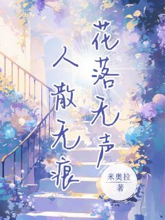 抖音爆款花落无声，人散无痕小说免费阅读