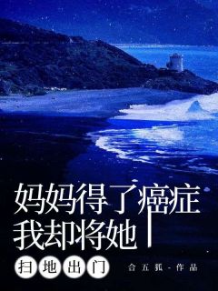 妈妈得了癌症，我却将她扫地出门知乎后续免费试读-暗夜阅读网