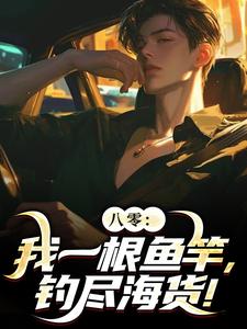 八零：我一根鱼竿，钓尽海货！（全本）周辰苏桃桃完整章节列表免费阅读