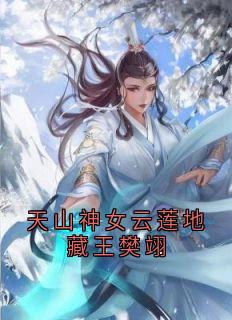 迟砚云莲小说大结局在哪看-天山神女云莲地藏王樊翊完整版免费阅读