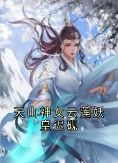天山神女云莲妖皇迟砚小说迟砚云莲免费阅读