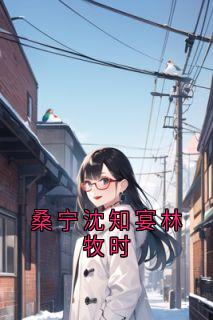 小说推荐桑宁沈知宴林牧时完结版全章节阅读-暗夜阅读网