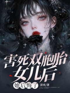 害死双胞胎女儿后，她后悔了免费小说作者清欢全文阅读