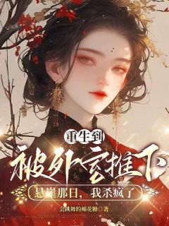 爆款小说由作者会跳舞的棉花糖所创作的重生到被外室推下悬崖那日，我杀疯了在线阅读