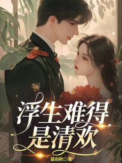 正版小说浮生难得是清欢沈清欢傅明诚在线免费阅读