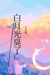 白月光臭了免费章节白月光臭了点我搜索全章节小说
