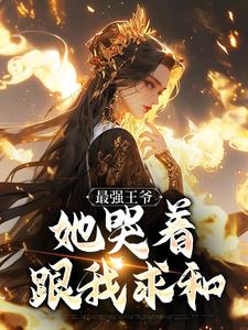 优质新书最强王爷：她哭着跟我求和最新章节小说全文阅读