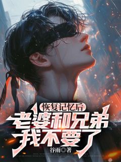 恢复记忆后，老婆和兄弟我不要了小说-恢复记忆后，老婆和兄弟我不要了抖音小说唐霜霜江文修