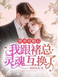 放弃攻略后，我跟褚总灵魂互换了免费小说作者骄阳炎炎全文阅读