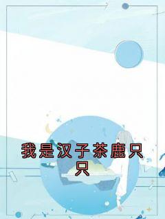 我是汉子茶鹿只只萧羽谷鹿只只by佚名免费看-暗夜阅读网