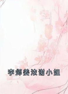 李邺姜浓谢小姐姜浓李邺-小说未删减阅读