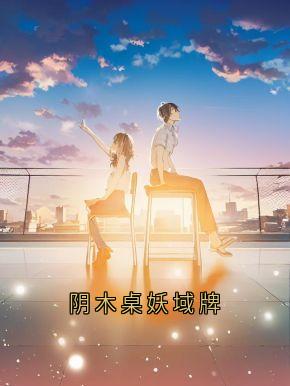 周恒夏思文小说<阴木桌妖域牌>全文在线阅读