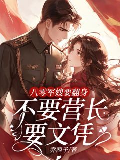 八零军嫂要翻身，不要营长要文凭小说全章节目录阅读BY乔西子完结版阅读