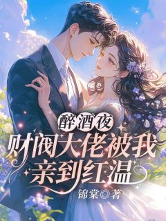 醉酒夜，财阀大佬被我亲到红温免费小说作者锦棠全文阅读