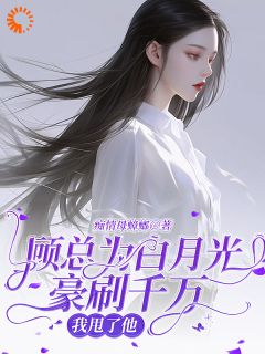 主角唐合顾行舟小说完整版-顾总为白月光豪刷千万，我甩了他免费阅读全文