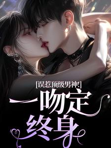 抖音小说误惹顶级男神！一吻定终身施令窈商庭全文txt