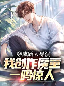 【穿成新人导演，我创作魔童一鸣惊人】小说在线阅读-穿成新人导演，我创作魔童一鸣惊人免费版目录阅读全文