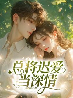 江明月沈南清主角抖音小说总将迟爱当深情在线阅读