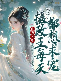 精选好书山妻为妃：不装了，摄政王每天都想求宠无删减版全文在线