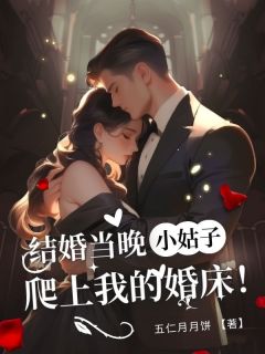 结婚当晚⼩姑⼦爬上我的婚床全集小说_顾承宇顾晓婷林婉清完结版阅读