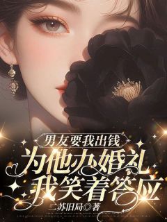 老书虫推荐男友要我出钱为他办婚礼，我笑着答应 在线阅读
