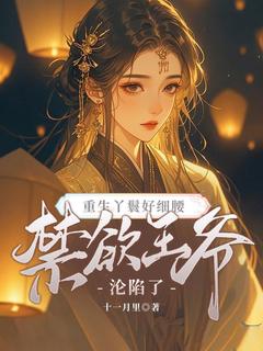 重生丫鬟好细腰，禁欲王爷沦陷了(十一月里)最佳创作小说全文在线阅读
