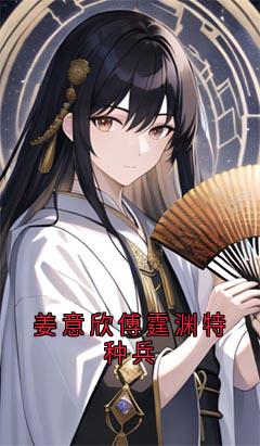 姜意欣傅霆渊特种兵(姜意欣傅霆渊)最新章节试读-暗夜阅读网
