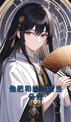 抖音他把和她结婚当任务by佚名在线阅读-暗夜阅读网