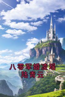八零军婚凌瑶陆青云凌瑶顾庆安-凤倾颜小说