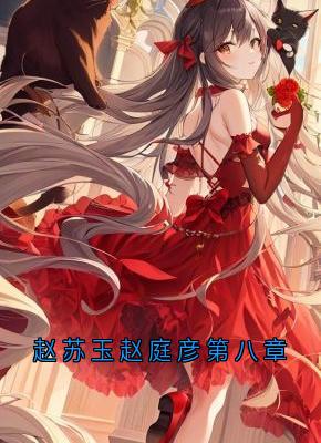 抖音赵苏玉赵庭彦第八章txt小说阅读