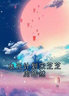 水光计划宋芝芝周皓然小说全集(宋芝芝周皓然)无弹窗广告阅读