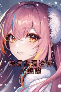 林浅宁昊全章节阅读-陆清尘清冷佛子魅魔全文分享阅读-暗夜阅读网
