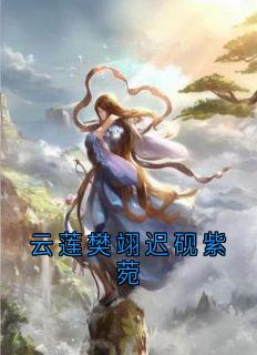 云莲迟砚是哪部小说的主角 云莲樊翊迟砚紫菀全文无弹窗