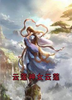 云莲神女云莲免费章节云莲神女云莲点我搜索全章节小说