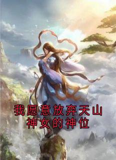 我愿意放弃天山神女的神位精彩小说-我愿意放弃天山神女的神位目录阅读
