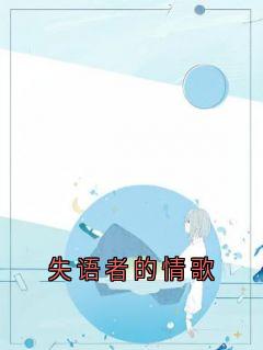 【失语者的情歌】小说在线阅读-失语者的情歌免费版目录阅读全文